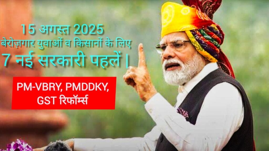 15 अगस्त 2025 बेरोज़गार युवाओं व किसानों के लिए 7 नई सरकारी पहलें PM-VBRY, PMDDKY, GST रिफॉर्म्स