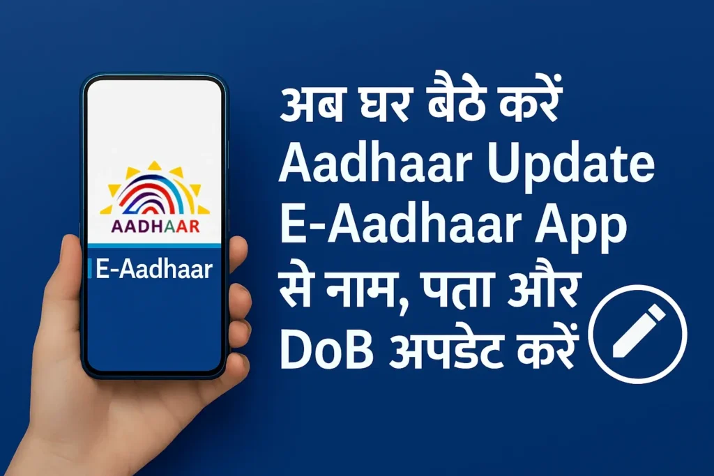 अब घर बैठे करें Aadhaar Update E‑Aadhaar App से नाम, पता और DoB अपडेट करें