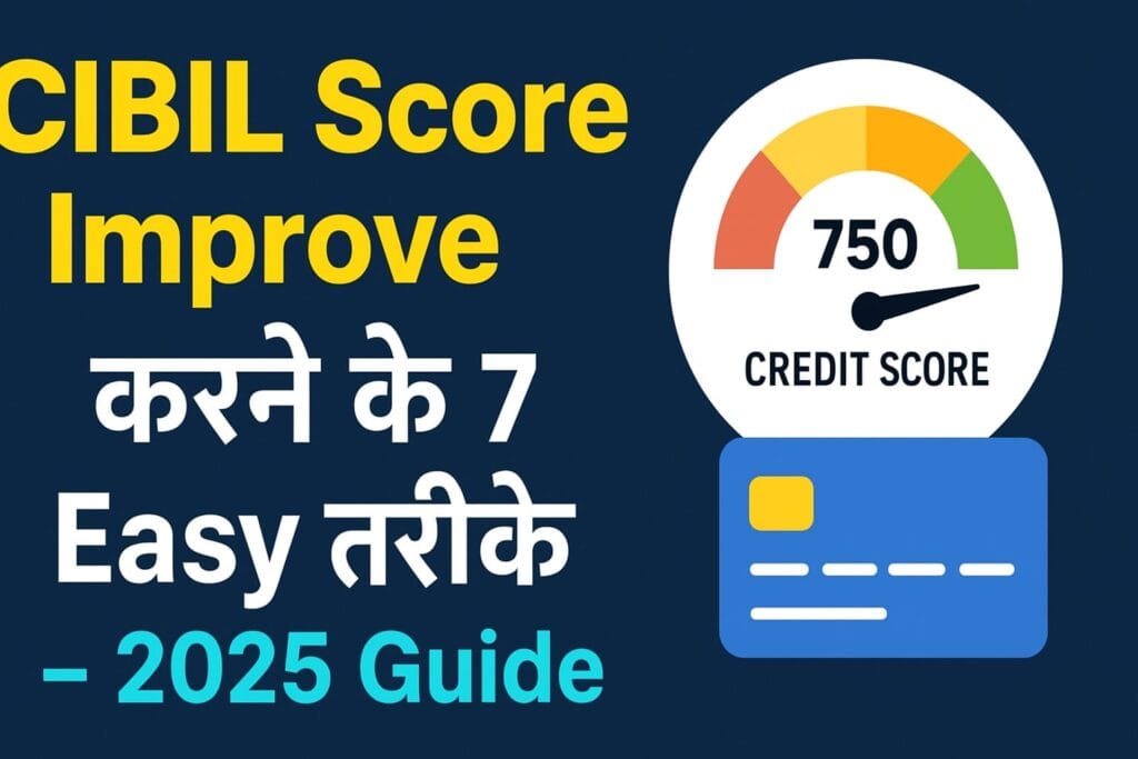 CIBIL Score Improve करने के 7 Easy तरीके – 2025 Guide