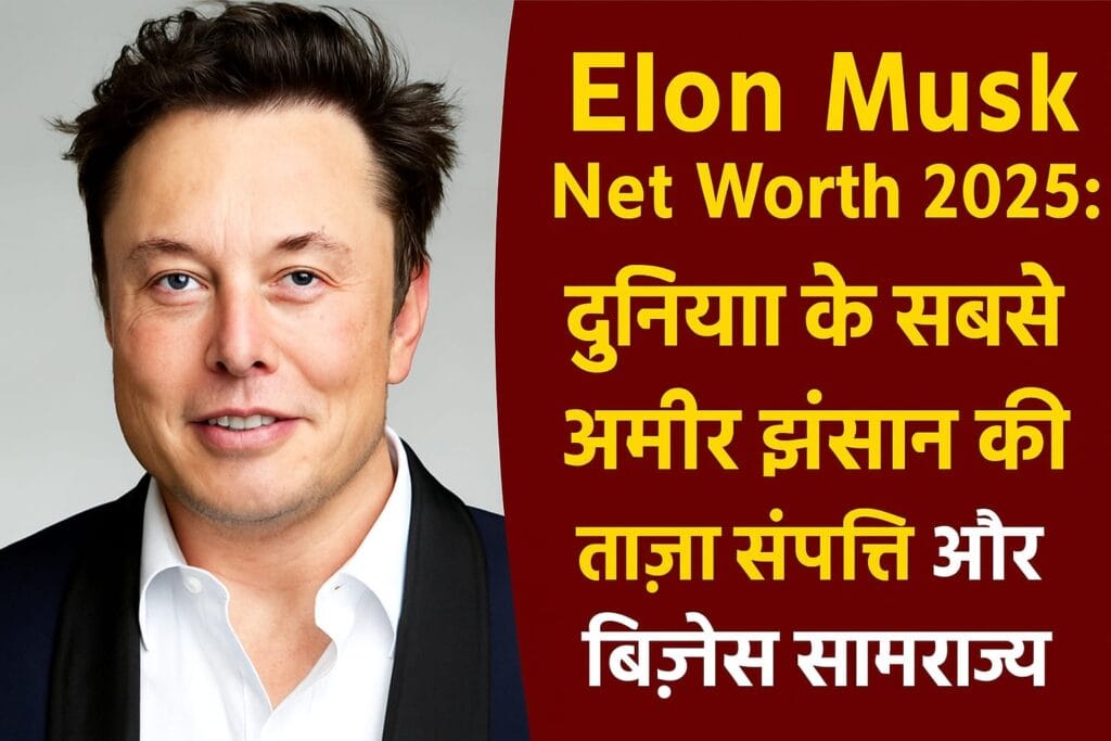 Elon Musk Net Worth 2025 दुनिया के सबसे अमीर इंसान की ताज़ा संपत्ति और बिज़नेस साम्राज्य