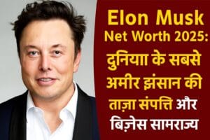 Elon Musk Net Worth 2025 दुनिया के सबसे अमीर इंसान की ताज़ा संपत्ति और बिज़नेस साम्राज्य