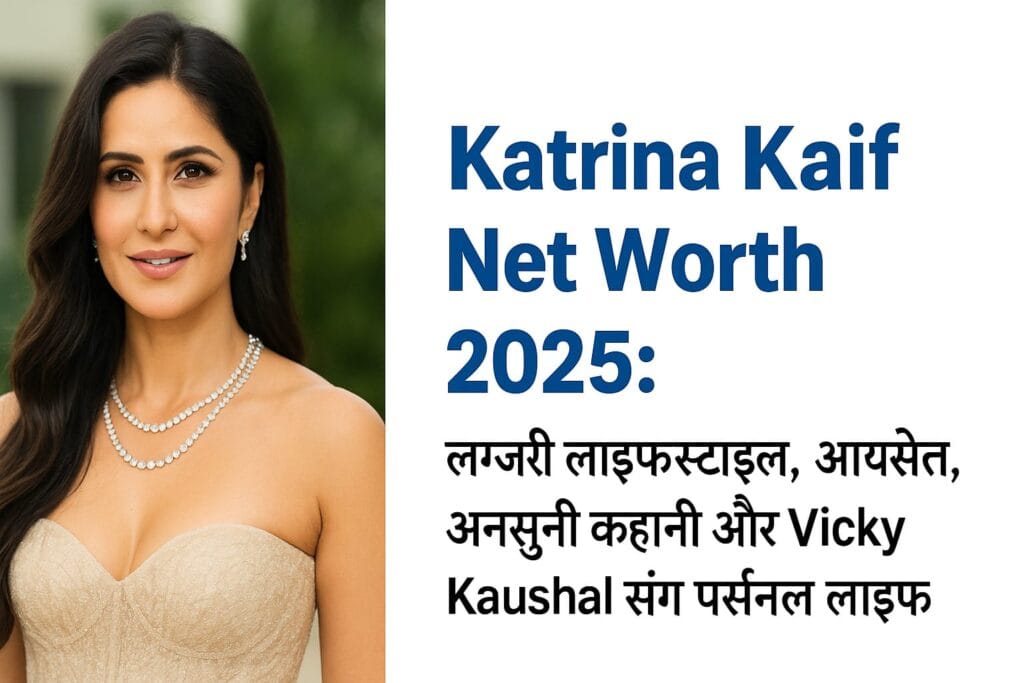 Katrina Kaif Net Worth 2025 लग्ज़री लाइफ़स्टाइल, आय स्रोत और Vicky Kaushal संग पर्सनल लाइफ़
