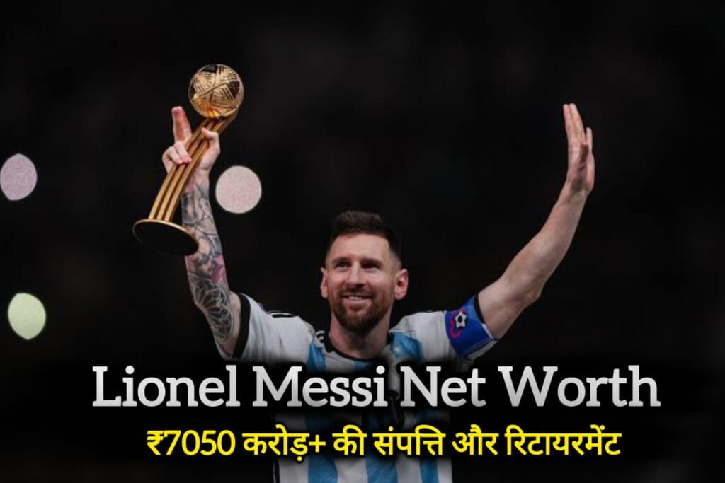 Lionel Messi Net Worth 2025 ₹7050 करोड़+ की संपत्ति और रिटायरमेंट चर्चा
