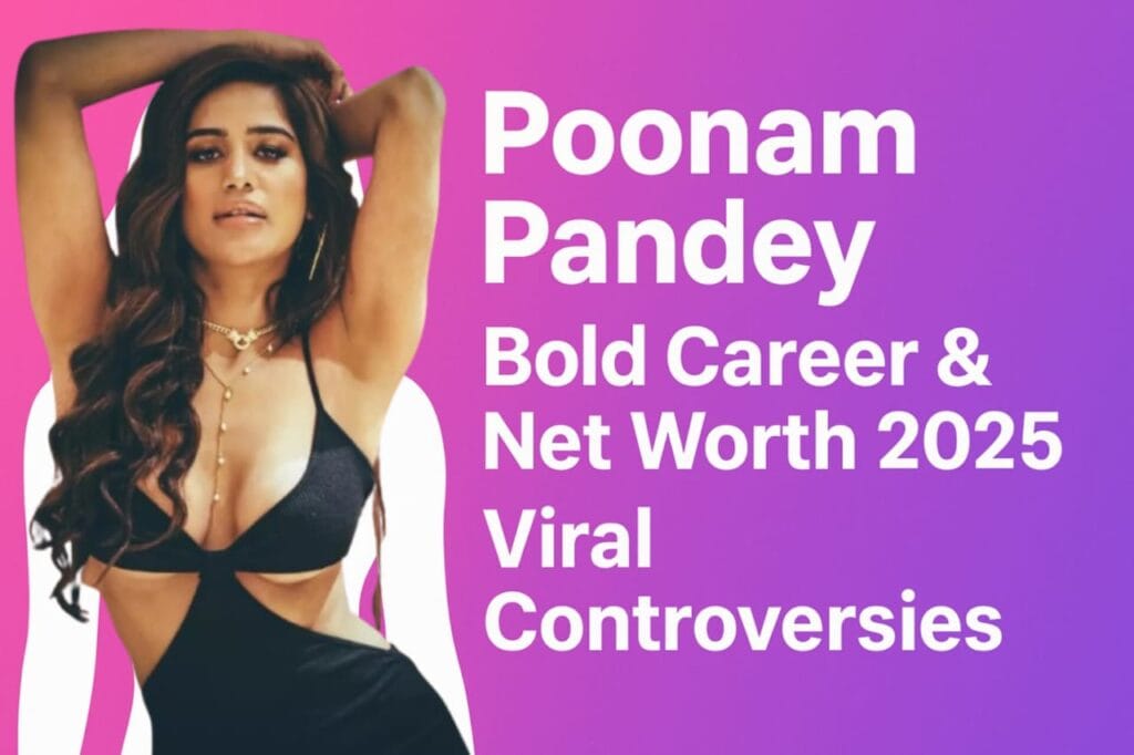 Poonam Pandey Net Worth 2025 Bold Career और Viral Controversies