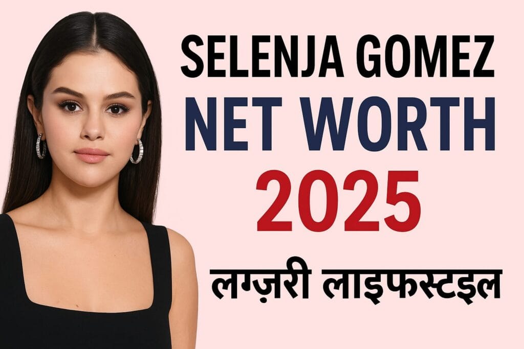 Selena Gomez Net Worth 2025 लग्ज़री लाइफ़स्टाइल, Rare Beauty, म्यूज़िक करियर और अनसुनी कहानी