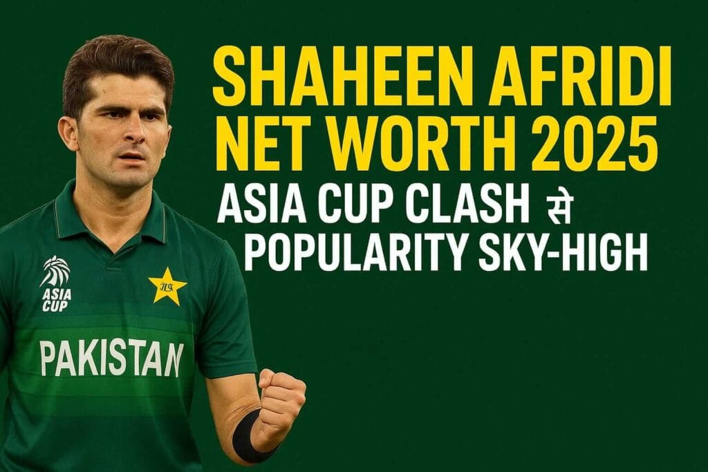 Shaheen Afridi Net Worth 2025: Asia Cup Clash से Popularity Sky-High