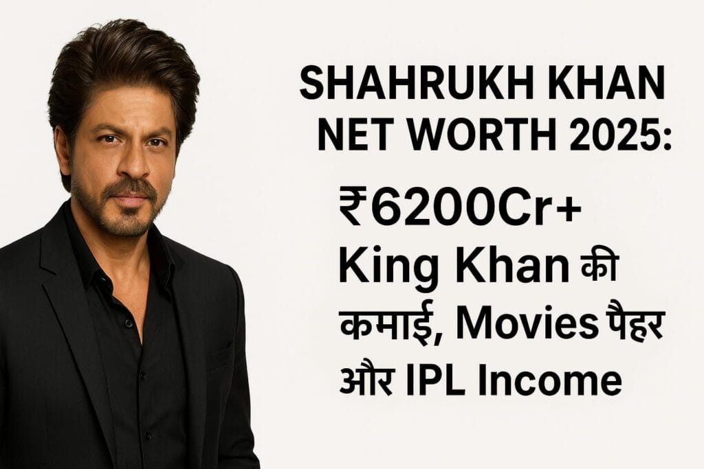 Shahrukh Khan Net Worth 2025 ₹6200Cr+ King Khan की कमाई, Movies Fees और IPL Income
