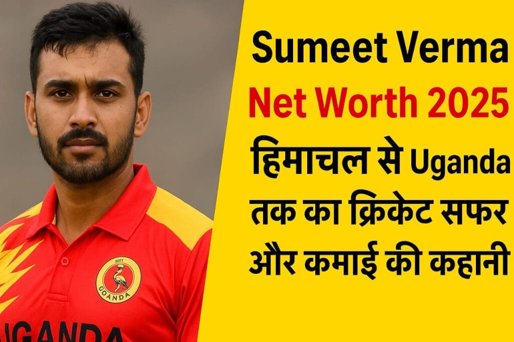 Sumeet Verma Net Worth 2025 हिमाचल से Uganda तक का क्रिकेट सफ़र और कमाई की कहानी