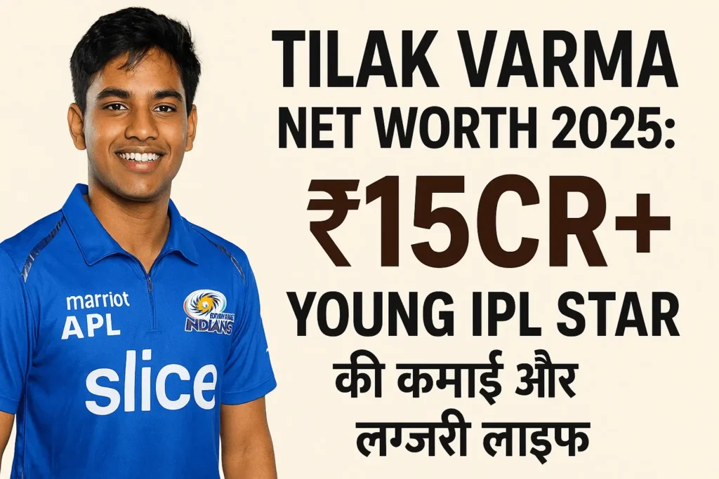 Tilak Varma Net Worth 2025: ₹15Cr+ Young IPL Star की कमाई और लग्ज़री लाइफ