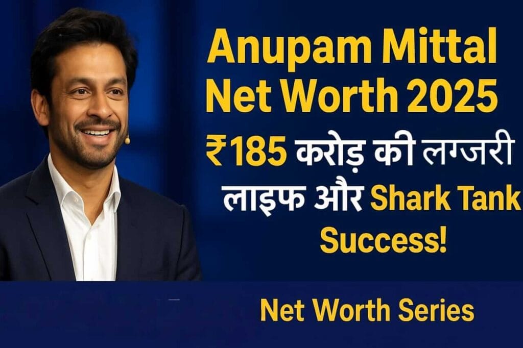 Anupam Mittal Net Worth 2025 ₹185 करोड़ की संपत्ति, लग्जरी लाइफ और स्टार्टअप्स में इन्वेस्टमेंट