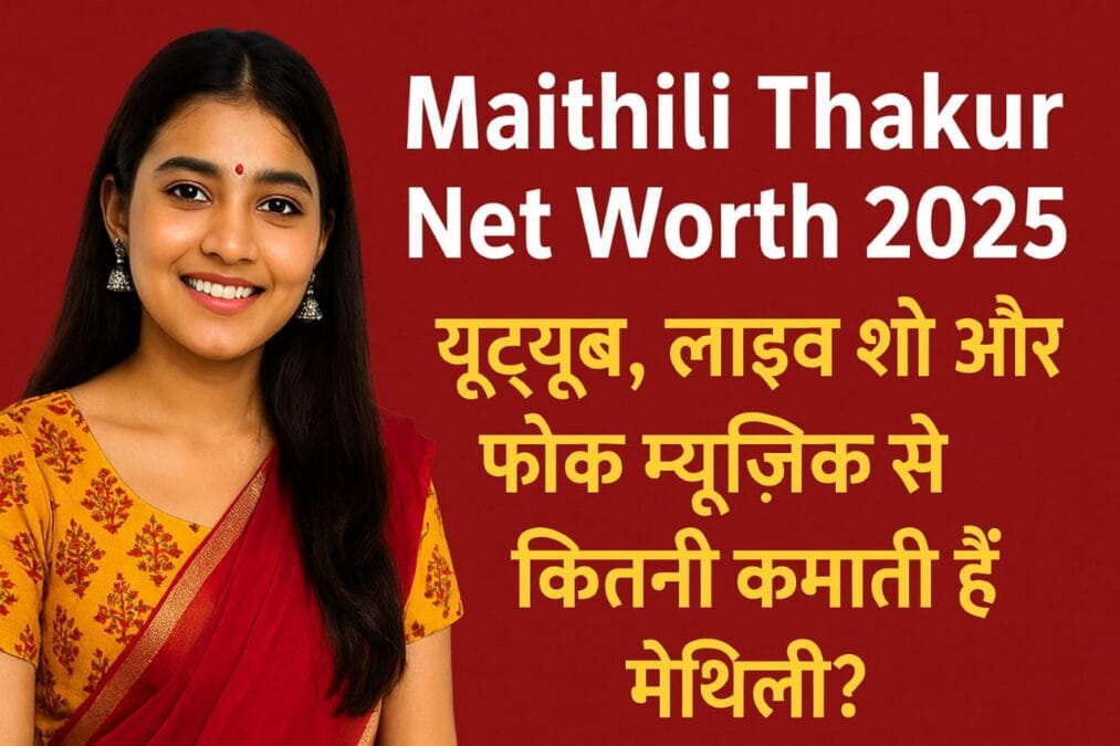 Maithili Thakur Net Worth 2025 यूट्यूब, लाइव शो और फोक म्यूज़िक से कितनी कमाती हैं मैथिली