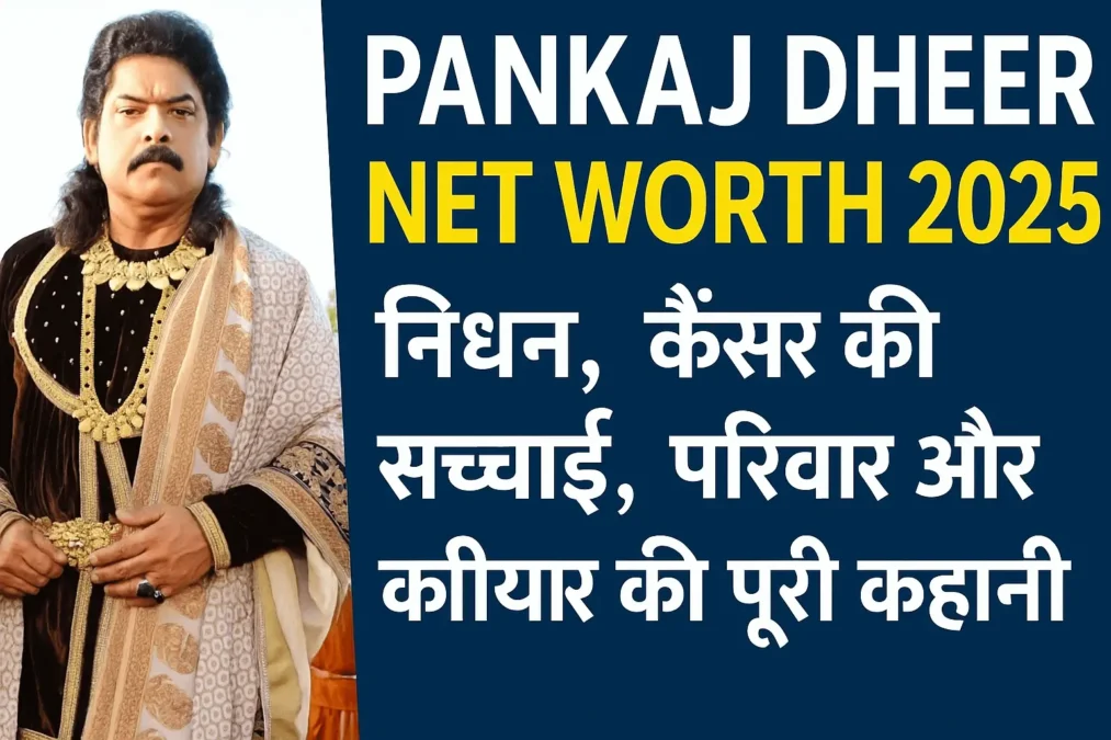 Pankaj Dheer Net Worth 2025 निधन, कैंसर की सच्चाई, फैमिली और करियर की पूरी कहानी