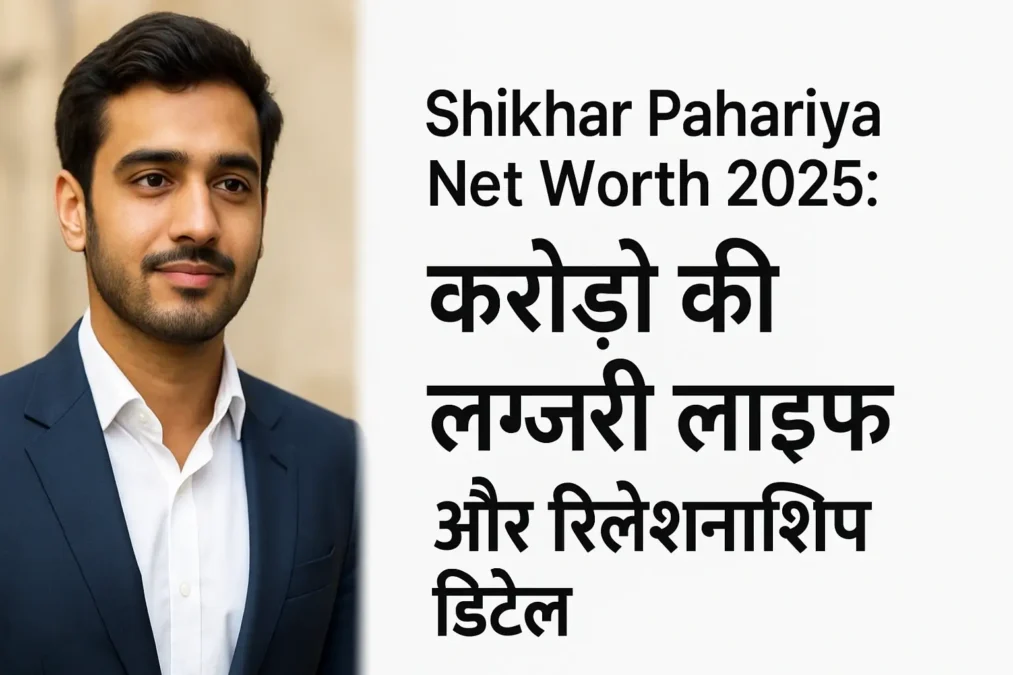 Shikhar Pahariya Net Worth 2025करोड़ की लग्ज़री लाइफ, बिज़नेस और रिलेशनशिप डिटेल